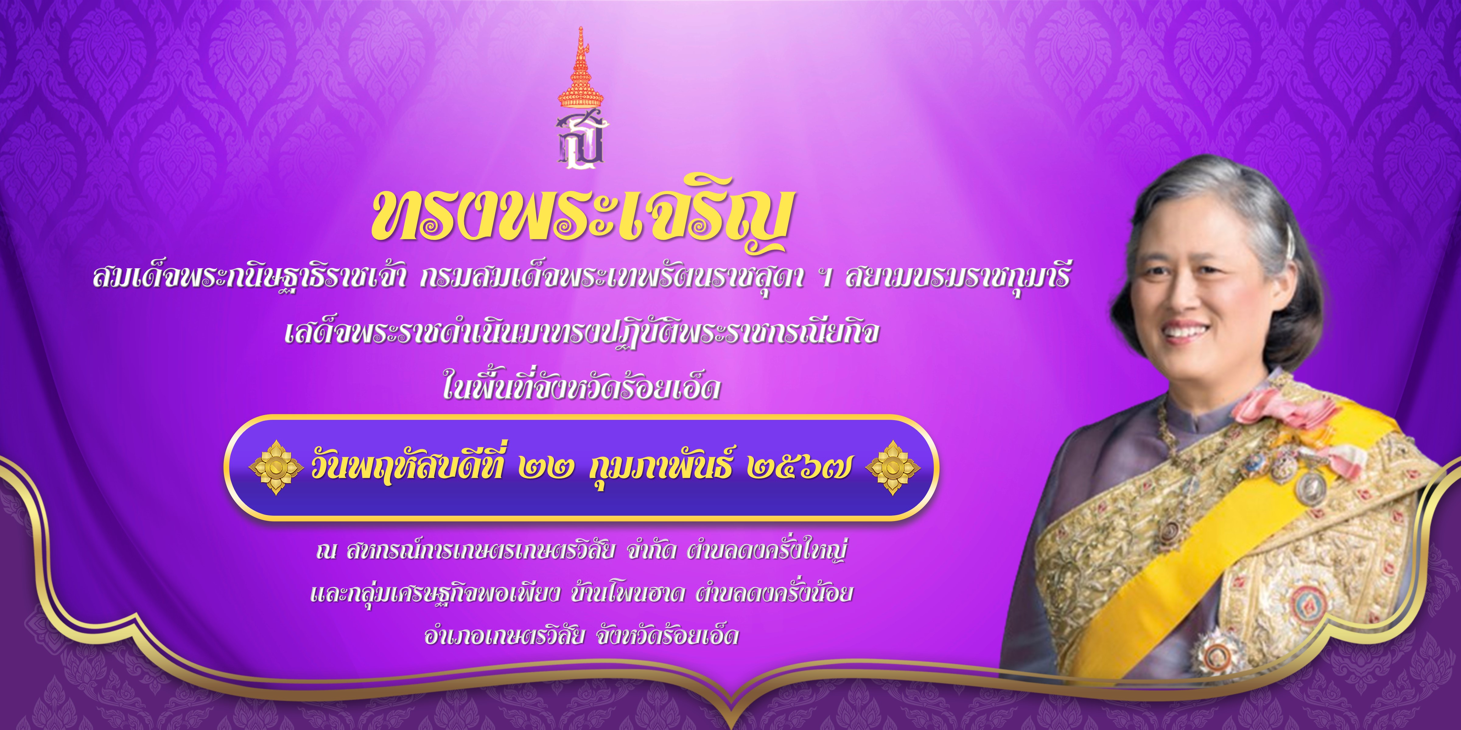 สมเด็จพระกนิษฐาธิราชเจ้า กรมสมเด็จพระเทพรัตนราชสุดา ฯ สยามบรมราชกุมารีเสด็จพระราชดำเนินมาทรงปฏิบัติพระราชกรณียกิจในพื้นที่จังหวัดร้อยเอ็ดในวันพฤหัสบดีที่ ๒๒ กุมภาพันธ์ ๒๕๖๗